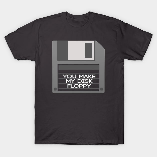 You Make My Disk Floppy T-Shirt by GunGirl